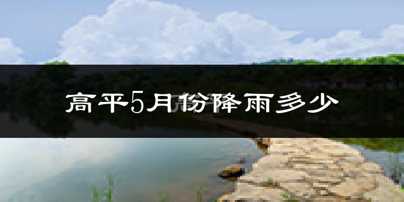 高平5月份降雨多少?