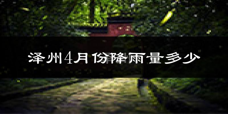 泽州4月份降雨量多少?泽州四月下雨多吗?