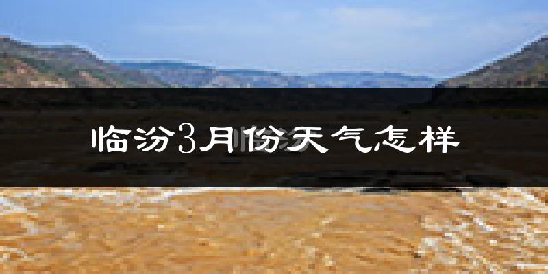 临汾市3月份天气如何?天气冷热情况分析