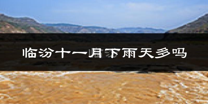 临汾十一月下雨天多吗?临汾11月份降雨量多少?