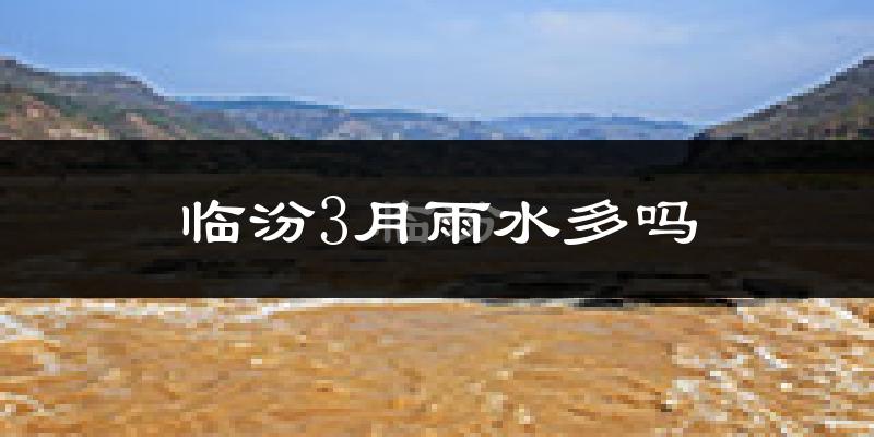 临汾3月雨水多吗?
