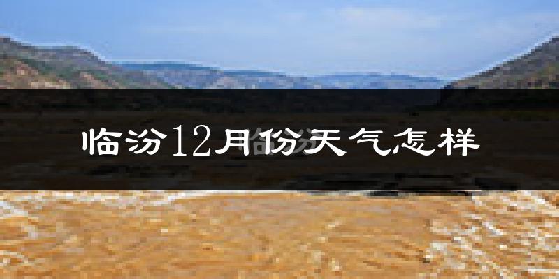 临汾12月份天气怎样?临汾十二月冷不冷?