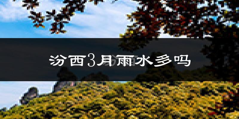 汾西3月雨水多吗?
