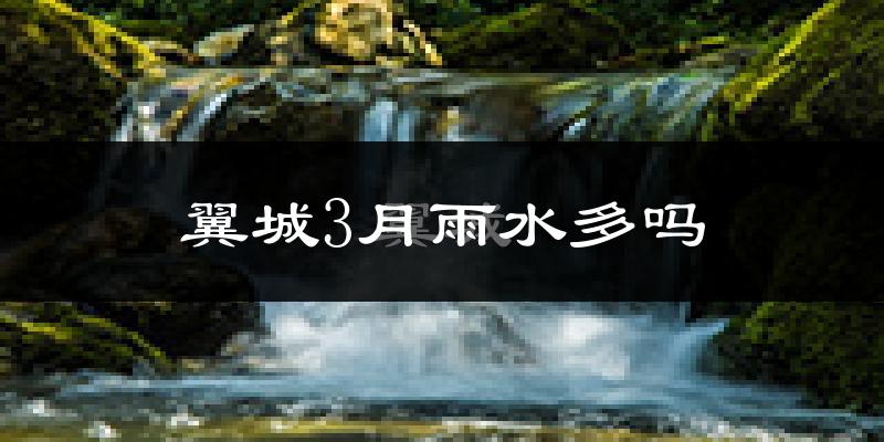 翼城3月雨水多吗?