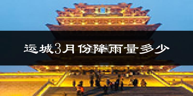 运城3月份降雨量多少?运城三月下雨多吗?