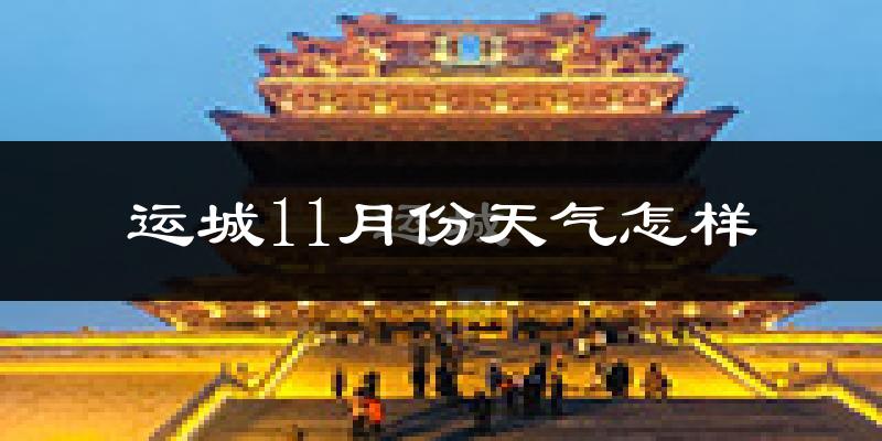 运城11月份天气怎样?运城十一月冷吗?