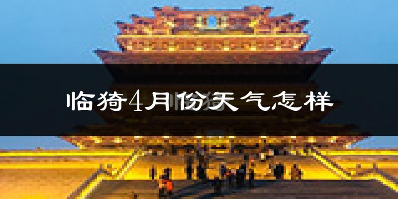 临猗县4月份天气如何?冷热情况怎么样?
