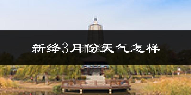 新绛县3月份天气如何?冷热情况怎么样?