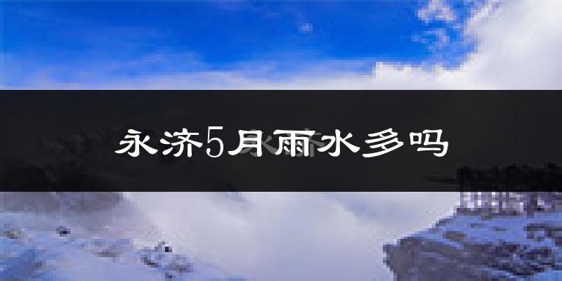 永济5月雨水多吗?