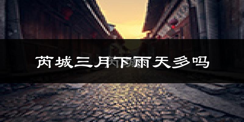芮城三月下雨天多吗?芮城3月份降雨量多少?