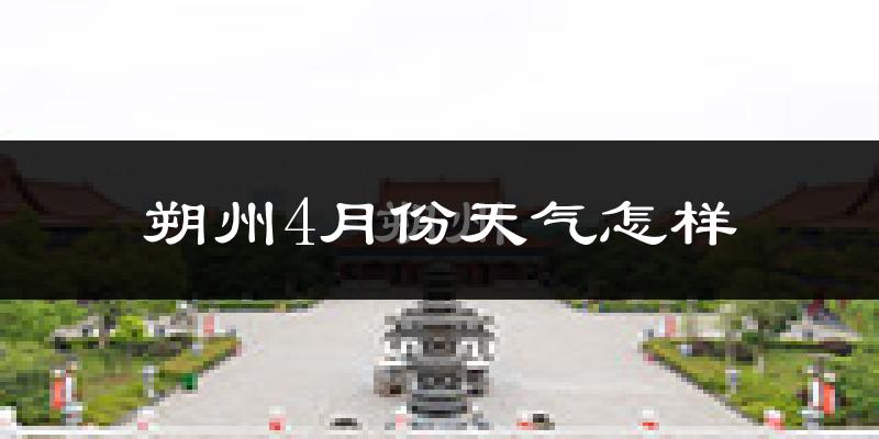 朔州市4月份天气如何?冷热情况怎么样?