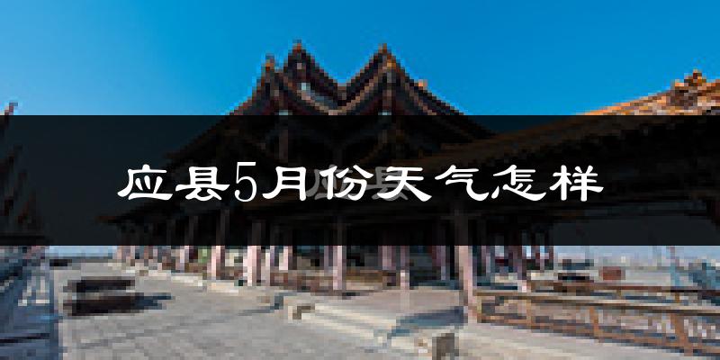 应县5月份天气如何?很热吗?