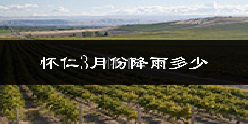怀仁3月份降雨多少?