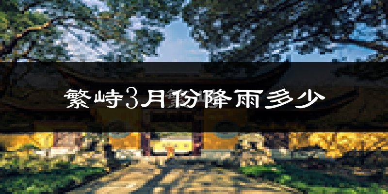 繁峙3月份降雨多少?