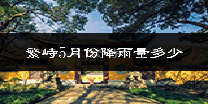 繁峙5月份降雨量多少?繁峙五月下雨多吗?