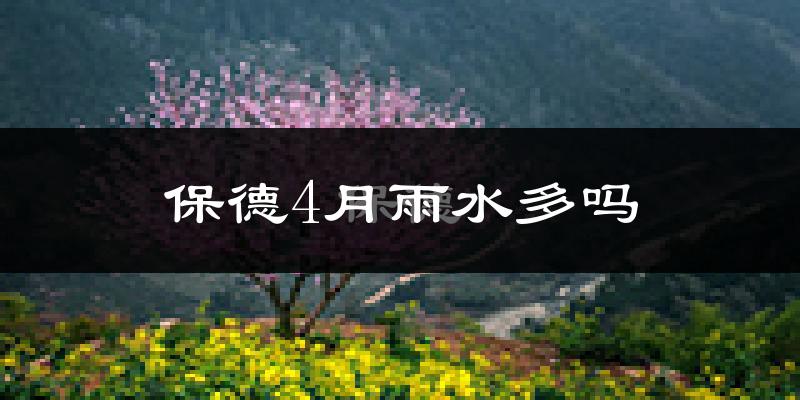 保德4月雨水多吗?