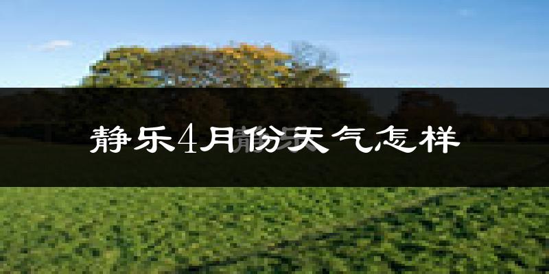 静乐县4月份天气如何?冷热情况怎么样?