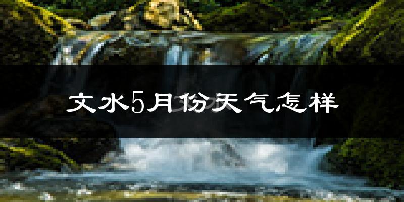 文水县5月份天气如何?很热吗?