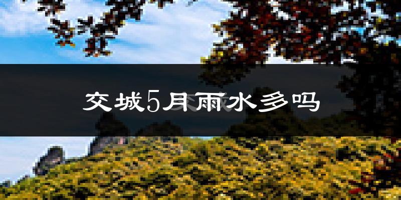 交城5月雨水多吗?