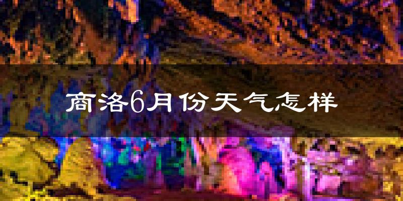 商洛6月份天气如何?很热吗?