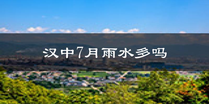 汉中7月雨水多吗?