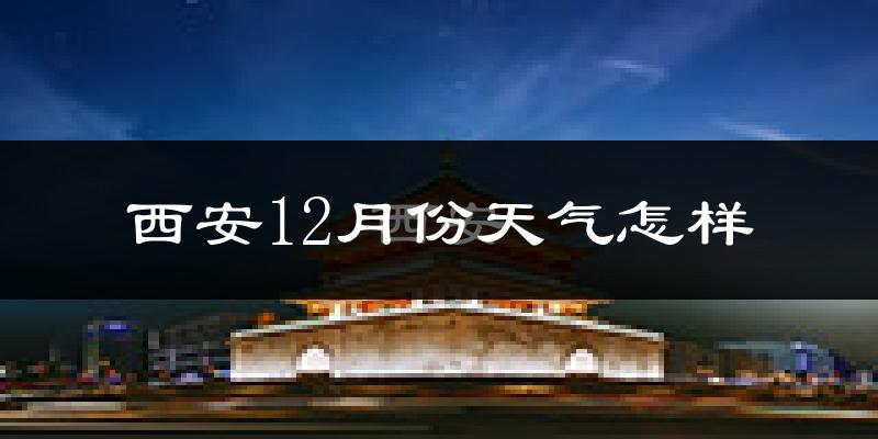 西安12月份天气怎样?西安十二月冷不冷?