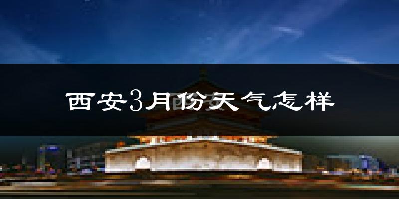西安3月份天气如何?冷吗?过去两年3月天气数据分析