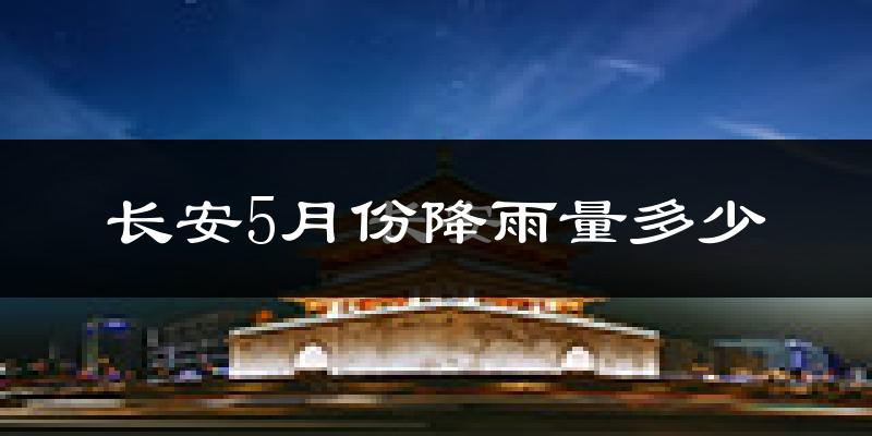 长安5月份降雨量多少?长安五月下雨多吗?