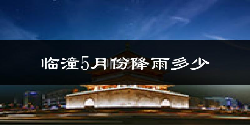 临潼5月份降雨多少?