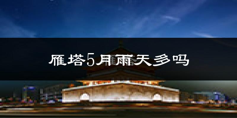 雁塔5月雨天多吗?
