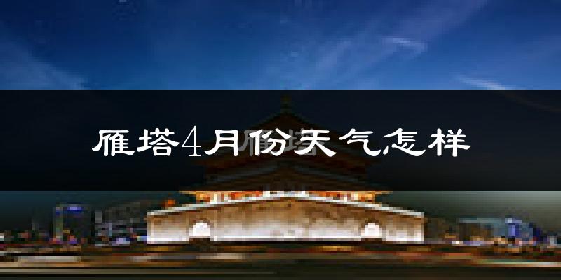 雁塔4月份天气怎样?雁塔四月冷吗?