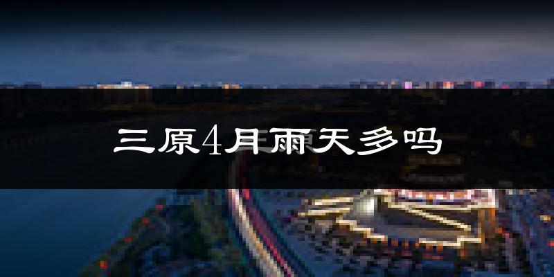 三原4月雨天多吗?