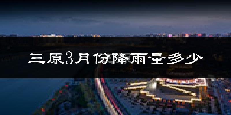 三原3月份降雨量多少?三原三月下雨多吗?