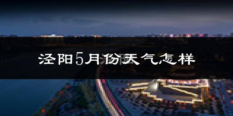 泾阳县5月份天气如何?很热吗?