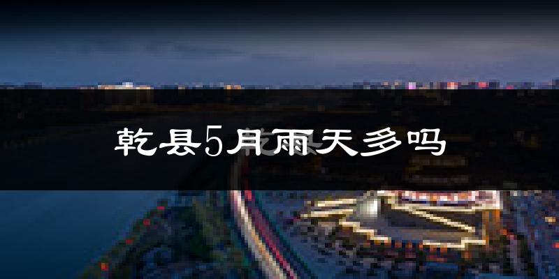 乾县5月雨天多吗?