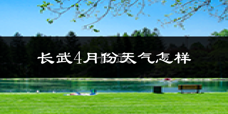 长武县4月份天气如何?冷热变化大吗?