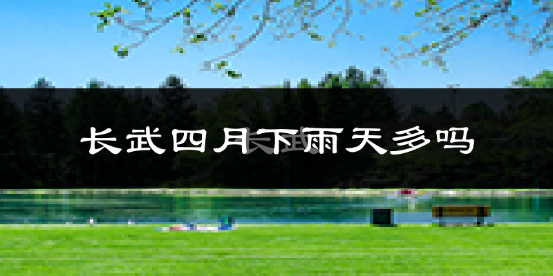 长武四月下雨天多吗?长武4月份降雨量多少?