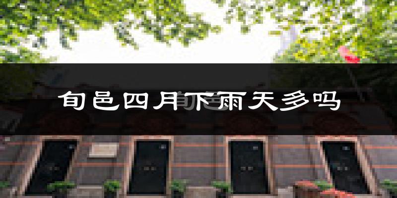 旬邑四月下雨天多吗?旬邑4月份降雨量多少?