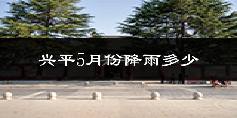 兴平5月份降雨多少?