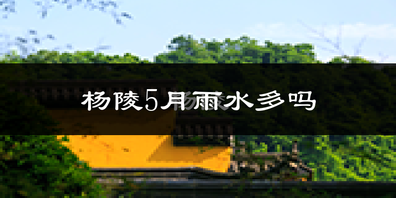 杨陵5月雨水多吗?