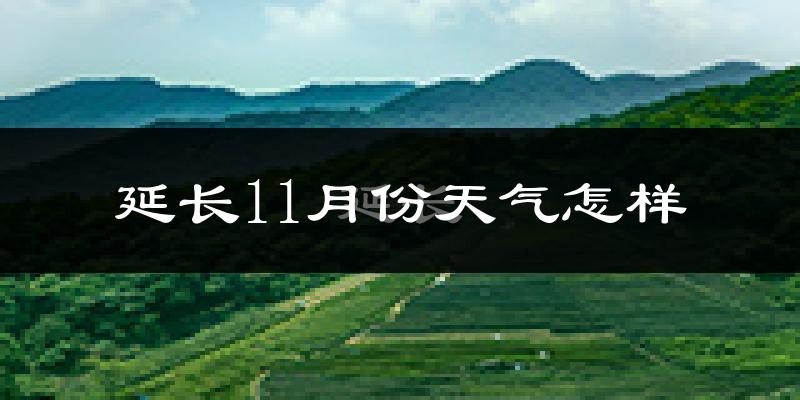 延长11月份天气怎样?延长十一月冷吗?