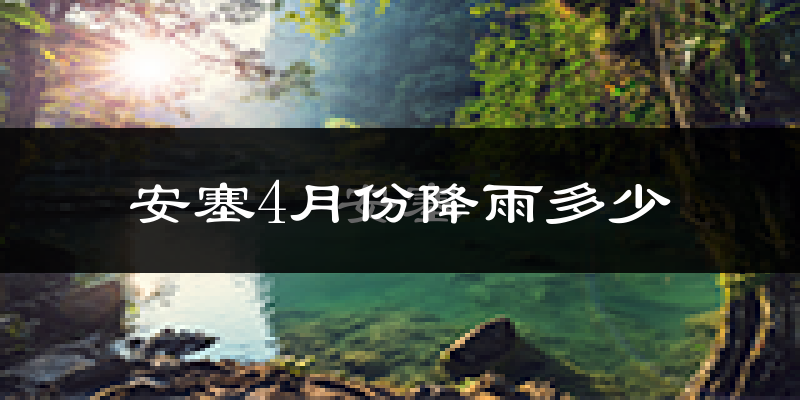 安塞4月份降雨多少?