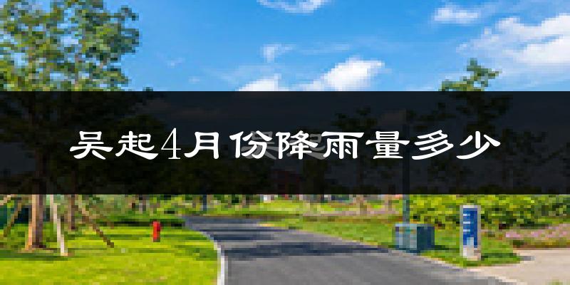 吴起4月份降雨量多少?吴起四月下雨多吗?
