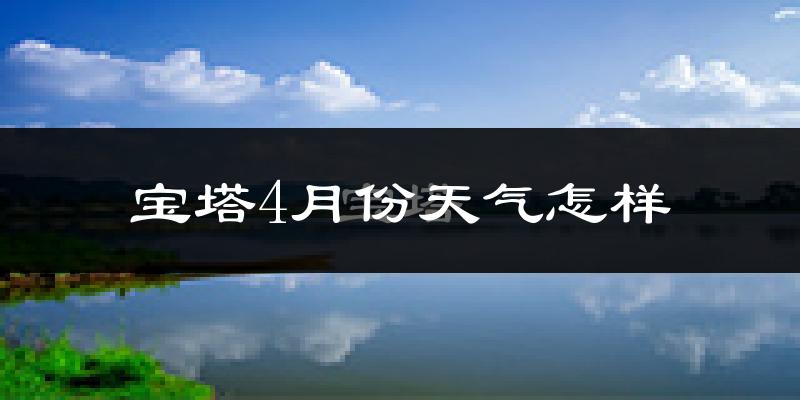 宝塔4月份天气怎样?宝塔四月冷不冷?