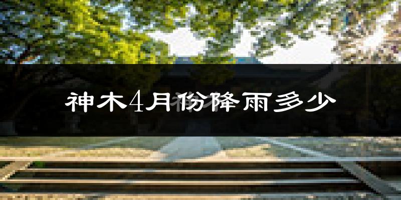 神木4月份降雨多少?