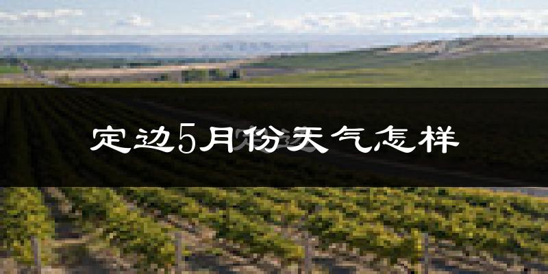 定边县5月份天气如何?很热吗?