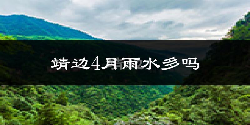 靖边4月雨水多吗?