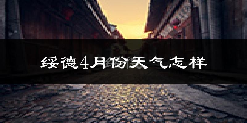 绥德县4月份天气如何?冷热情况怎么样?
