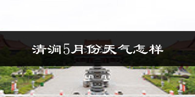 清涧县5月份天气如何?很热吗?