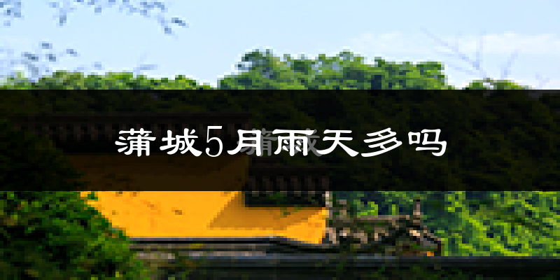 蒲城5月雨天多吗?